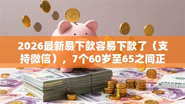 2026最新易下款容易下款了(支持微信),7个60岁至65之间正规借款平台无私分享 2026最新易下款容易下款了(支持微信),7个60岁至65之间正规借款平台无私分享