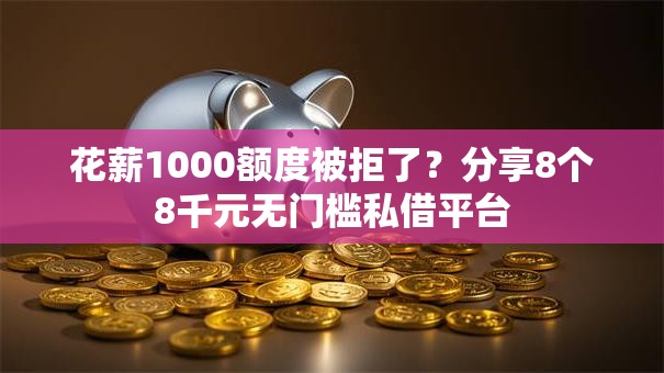 花薪1000额度被拒了？分享8个8千元无门槛私借平台