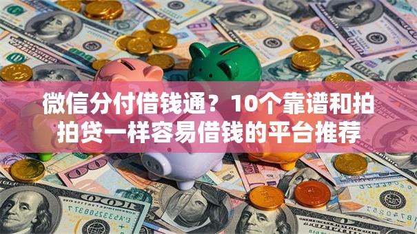 微信分付借钱通？10个靠谱和拍拍贷一样容易借钱的平台推荐
