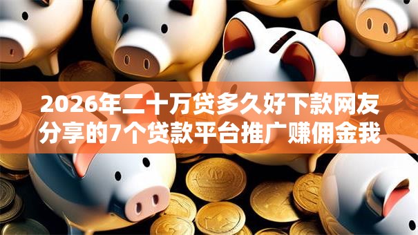 2026年二十万贷多久好下款网友分享的7个贷款平台推广赚佣金我觉得不错！
