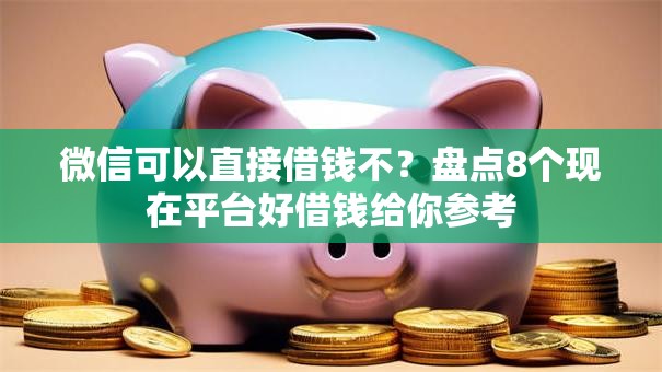 微信可以直接借钱不？盘点8个现在平台好借钱给你参考