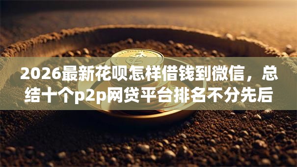 2026最新花呗怎样借钱到微信，总结十个p2p网贷平台排名不分先后！