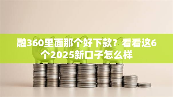 融360里面那个好下款？看看这6个2025新口子怎么样