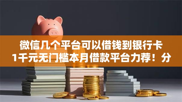 微信几个平台可以借钱到银行卡1千元无门槛本月借款平台力荐！分享小额网贷口子1千元无门槛借款