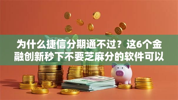 为什么捷信分期通不过？这6个金融创新秒下不要芝麻分的软件可以试试