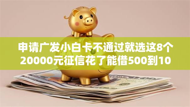 申请广发小白卡不通过就选这8个20000元征信花了能借500到1000的口子
