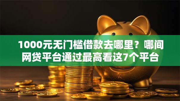 1000元无门槛借款去哪里？哪间网贷平台通过最高看这7个平台