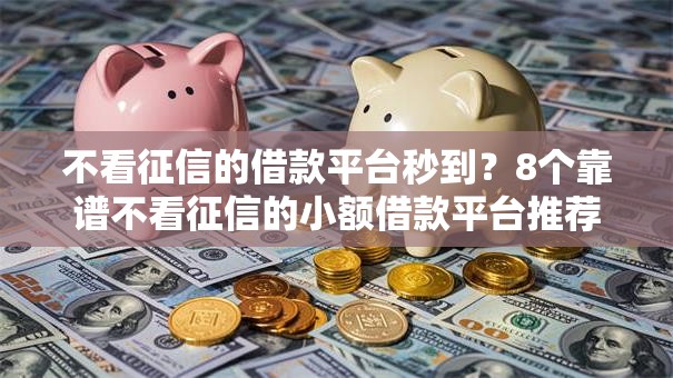 不看征信的借款平台秒到？8个靠谱不看征信的小额借款平台推荐