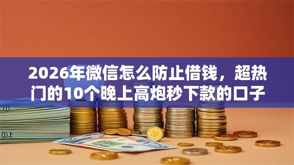 2026年微信怎么防止借钱，超热门的10个晚上高炮秒下款的口子推荐