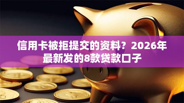 信用卡被拒提交的资料？2026年最新发的8款贷款口子