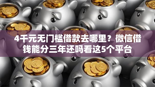 4千元无门槛借款去哪里？微信借钱能分三年还吗看这5个平台