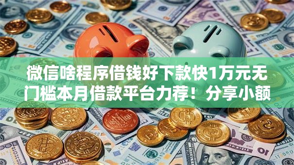 微信啥程序借钱好下款快1万元无门槛本月借款平台力荐！分享小额网贷口子1万元无门槛借款