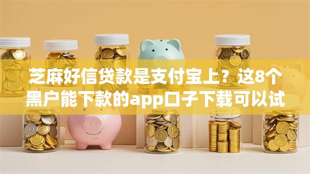 芝麻好信贷款是支付宝上？这8个黑户能下款的app口子下载可以试试