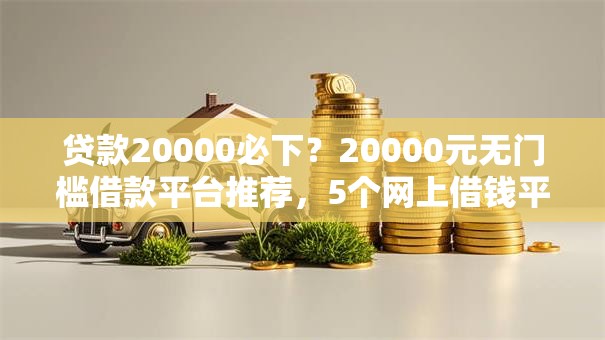贷款20000必下？20000元无门槛借款平台推荐，5个网上借钱平台好最正规盘点