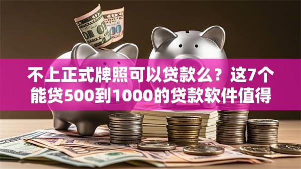 不上正式牌照可以贷款么？这7个能贷500到1000的贷款软件值得一试