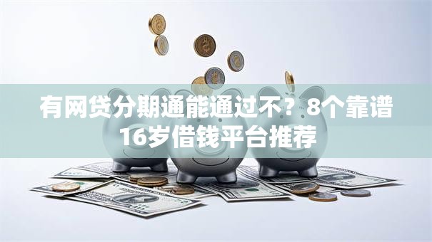 有网贷分期通能通过不？8个靠谱16岁借钱平台推荐