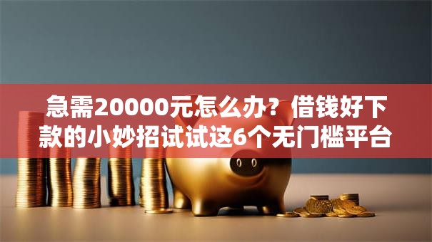 急需20000元怎么办?借钱好下款的小妙招试试这6个无门槛平台 急需20000元怎么办?借钱好下款的小妙招试试这6个无门槛平台