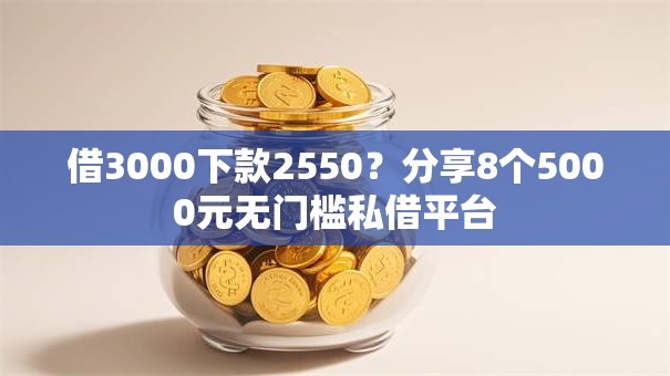 借3000下款2550？分享8个5000元无门槛私借平台