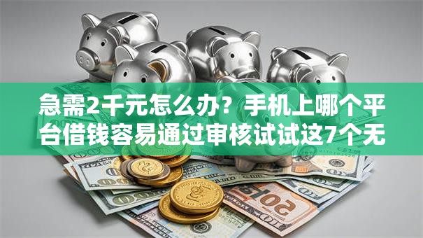 急需2千元怎么办？手机上哪个平台借钱容易通过审核试试这7个无门槛平台