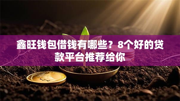 鑫旺钱包借钱有哪些？8个好的贷款平台推荐给你