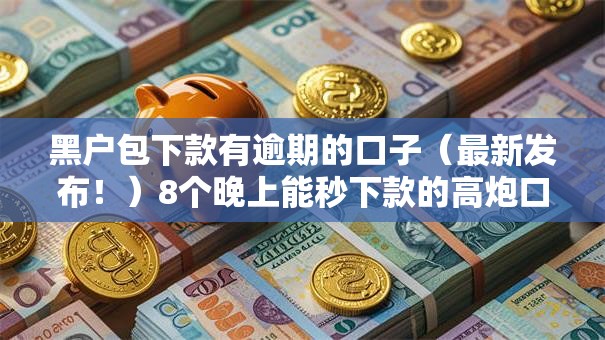 黑户包下款有逾期的口子（最新发布！）8个晚上能秒下款的高炮口子