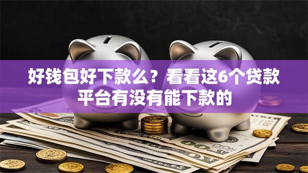 好钱包好下款么？看看这6个贷款平台有没有能下款的