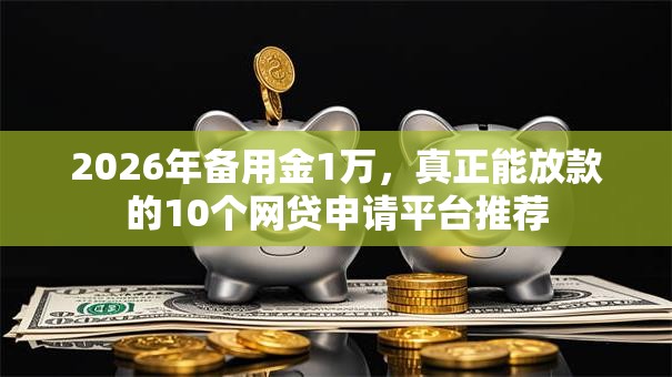 2026年备用金1万，真正能放款的10个网贷申请平台推荐
