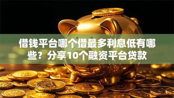 借钱平台哪个借最多利息低有哪些？分享10个融资平台贷款