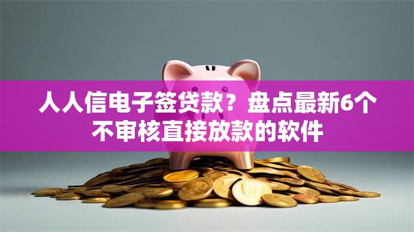 人人信电子签贷款？盘点最新6个不审核直接放款的软件