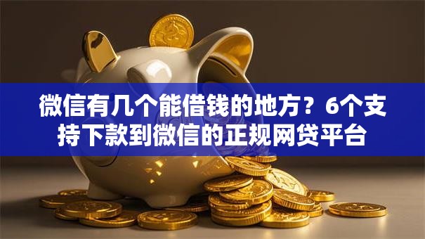 微信有几个能借钱的地方？6个支持下款到微信的正规网贷平台
