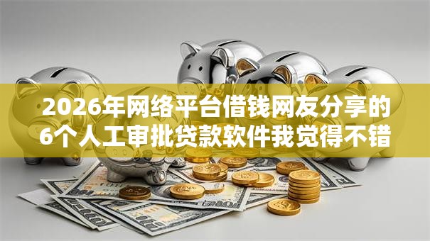 2026年网络平台借钱网友分享的6个人工审批贷款软件我觉得不错！