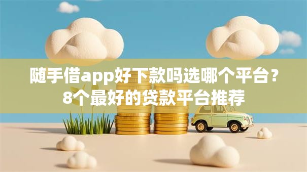 随手借app好下款吗选哪个平台？8个最好的贷款平台推荐