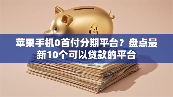苹果手机0首付分期平台？盘点最新10个可以贷款的平台
