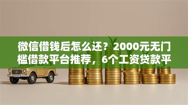 微信借钱后怎么还？2000元无门槛借款平台推荐，6个工资贷款平台盘点