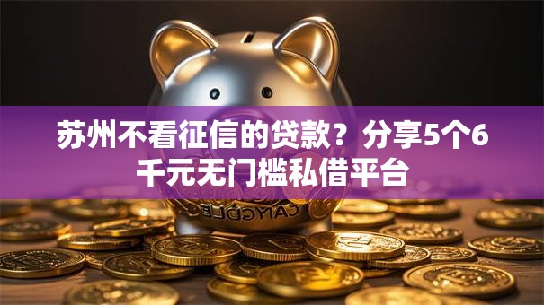 苏州不看征信的贷款？分享5个6千元无门槛私借平台