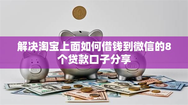 解决淘宝上面如何借钱到微信的8个贷款口子分享