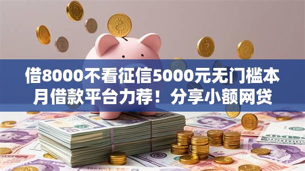 借8000不看征信5000元无门槛本月借款平台力荐！分享小额网贷口子5000元无门槛借款