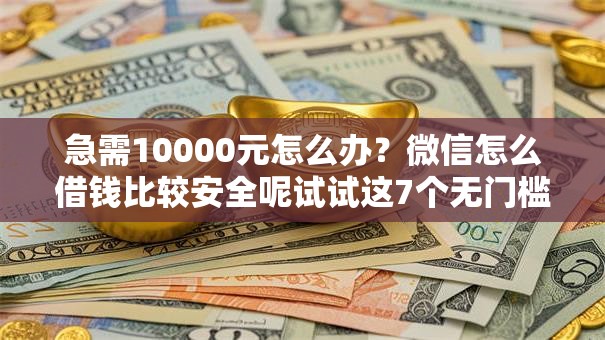 急需10000元怎么办?微信怎么借钱比较安全呢试试这7个无门槛平台 急需10000元怎么办?微信怎么借钱比较安全呢试试这7个无门槛平台