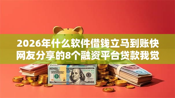 2026年什么软件借钱立马到账快网友分享的8个融资平台贷款我觉得不错！