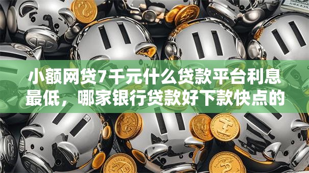 小额网贷7千元什么贷款平台利息最低，哪家银行贷款好下款快点的8个平台介绍