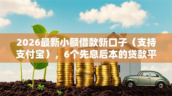 2026最新小额借款新口子（支持支付宝），6个先息后本的贷款平台无私分享