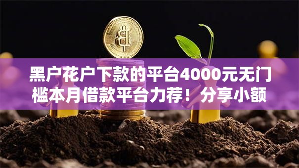 黑户花户下款的平台4000元无门槛本月借款平台力荐！分享小额网贷口子4000元无门槛借款