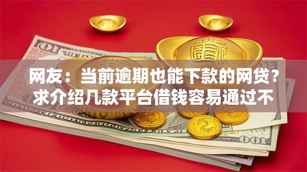 网友：当前逾期也能下款的网贷？求介绍几款平台借钱容易通过不看征信