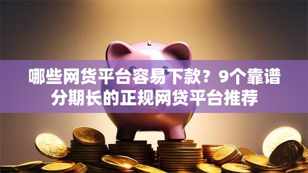 哪些网货平台容易下款？9个靠谱分期长的正规网贷平台推荐