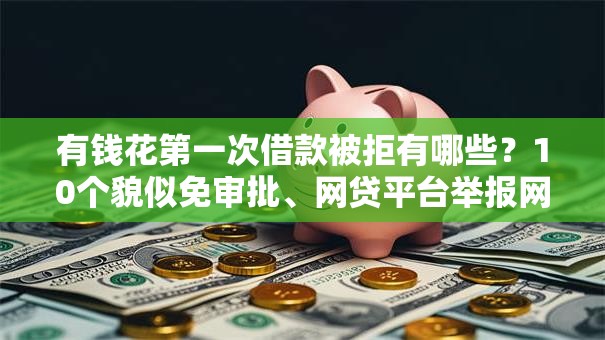 有钱花第一次借款被拒有哪些?10个貌似免审批、网贷平台举报网站合集 有钱花第一次借款被拒有哪些?10个貌似免审批、网贷平台举报网站合集