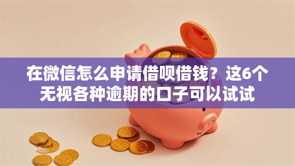 在微信怎么申请借呗借钱？这6个无视各种逾期的口子可以试试