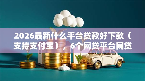 2026最新什么平台贷款好下款(支持支付宝),6个网贷平台网贷怎么样无私分享 2026最新什么平台贷款好下款(支持支付宝),6个网贷平台网贷怎么样无私分享