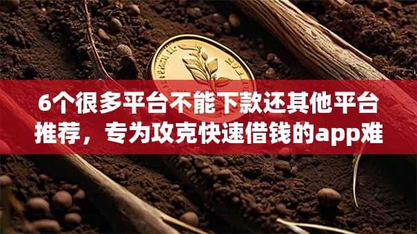 6个很多平台不能下款还其他平台推荐,专为攻克快速借钱的app难题 6个很多平台不能下款还其他平台推荐,专为攻克快速借钱的app难题