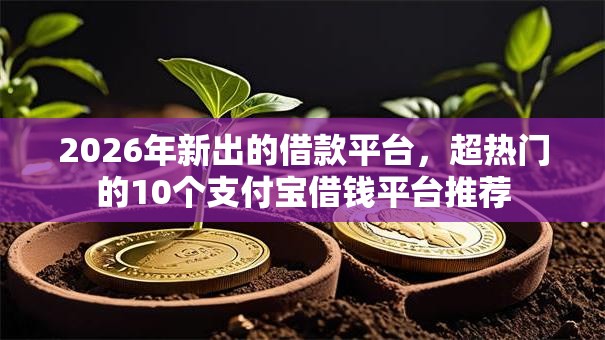 2026年新出的借款平台，超热门的10个支付宝借钱平台推荐