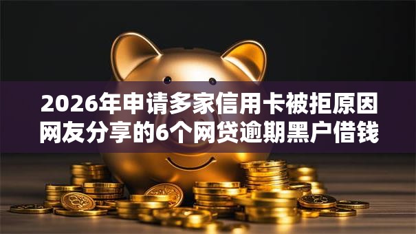 2026年申请多家信用卡被拒原因网友分享的6个网贷逾期黑户借钱的平台能借我觉得不错！